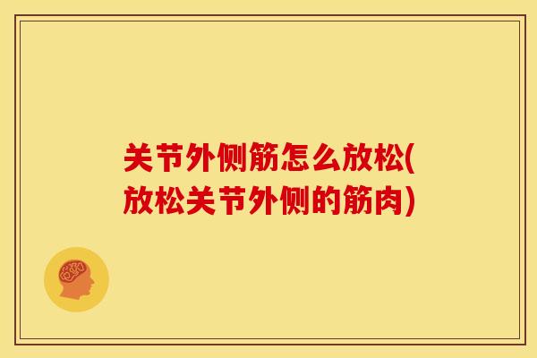 关节外侧筋怎么放松(放松关节外侧的筋肉)
