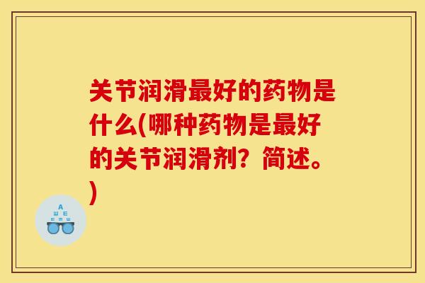 关节润滑最好的药物是什么(哪种药物是最好的关节润滑剂？简述。)