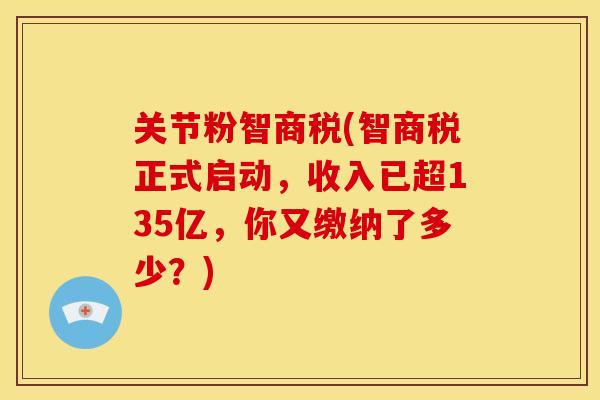 关节粉智商税(智商税正式启动，收入已超135亿，你又缴纳了多少？)