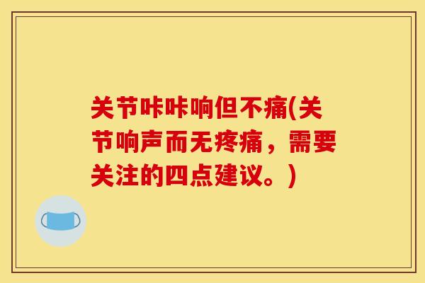 关节咔咔响但不痛(关节响声而无，需要关注的四点建议。)