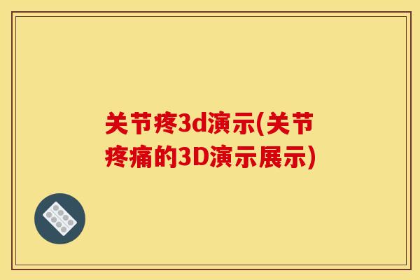 关节疼3d演示(关节疼痛的3D演示展示)