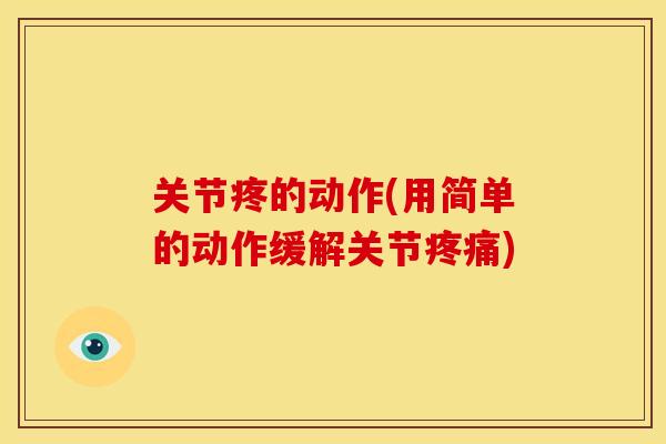 关节疼的动作(用简单的动作缓解关节疼痛)