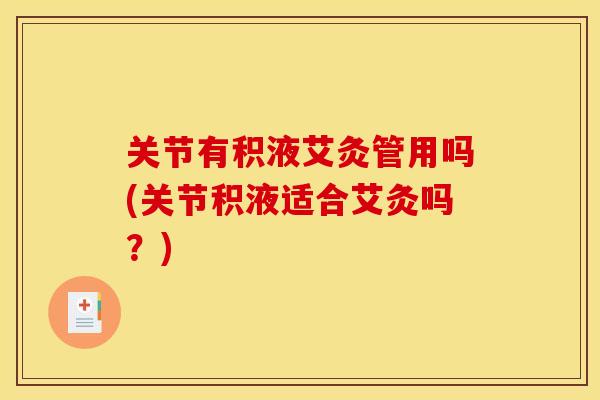 关节有积液艾灸管用吗(关节积液适合艾灸吗？)