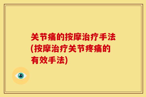 关节痛的按摩治疗手法(按摩治疗关节疼痛的有效手法)