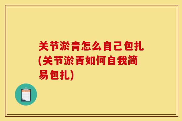 关节淤青怎么自己包扎(关节淤青如何自我简易包扎)