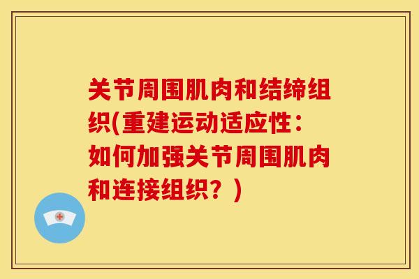关节周围肌肉和结缔组织(重建运动适应性:如何加强关节周围肌肉和连接组织?) 关节周围肌肉和结缔组织(重建运动适应性:如何加强关节周围肌肉和连接组织?)