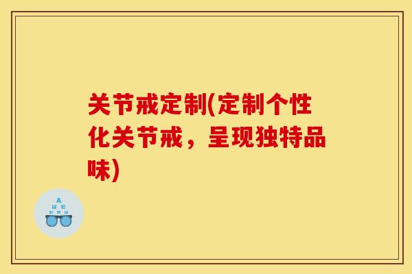 关节戒定制(定制个性化关节戒，呈现独特品味)