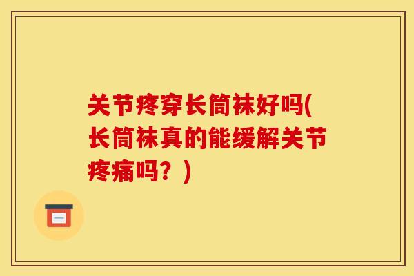 关节疼穿长筒袜好吗(长筒袜真的能缓解关节吗？)