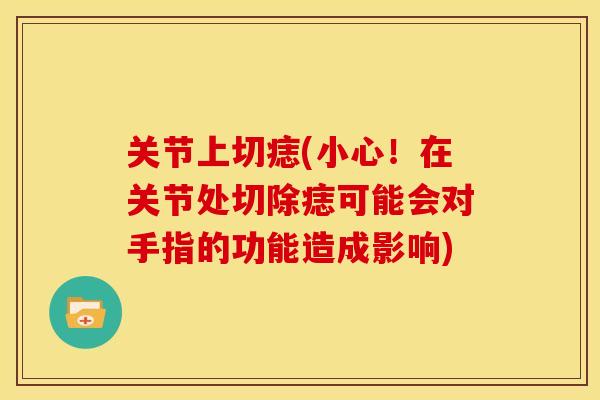 关节上切痣(小心！在关节处切除痣可能会对手指的功能造成影响)