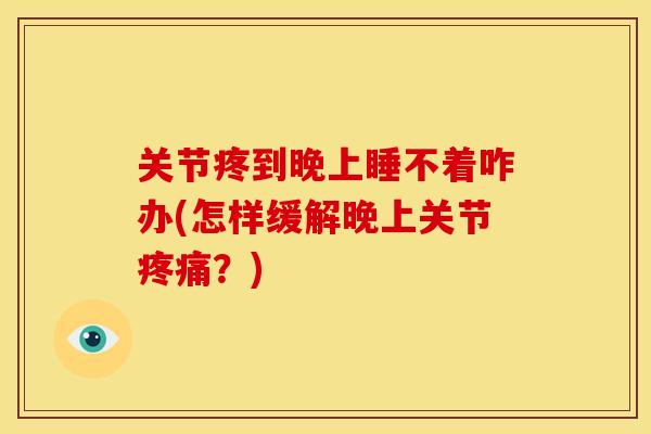 关节疼到晚上睡不着咋办(怎样缓解晚上关节疼痛？)