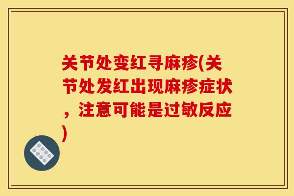 关节处变红寻麻疹(关节处发红出现麻疹症状，注意可能是过敏反应)