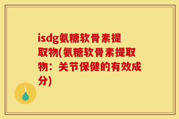 isdg氨糖软骨素提取物(氨糖软骨素提取物：关节保健的有效成分)