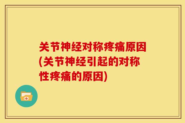 关节神经对称疼痛原因(关节神经引起的对称性疼痛的原因)