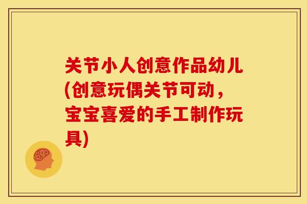 关节小人创意作品幼儿(创意玩偶关节可动，宝宝喜爱的手工制作玩具)