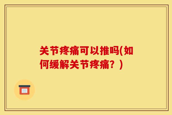 关节疼痛可以推吗(如何缓解关节疼痛？)