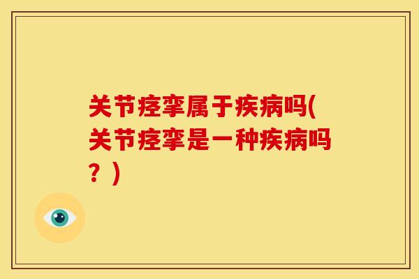 关节痉挛属于疾病吗(关节痉挛是一种疾病吗？)