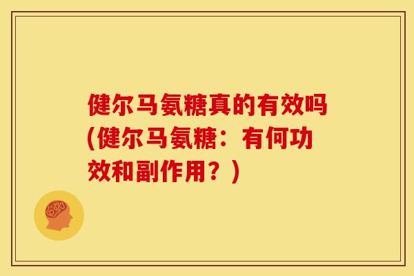 健尔马氨糖真的有效吗(健尔马氨糖：有何功效和副作用？)