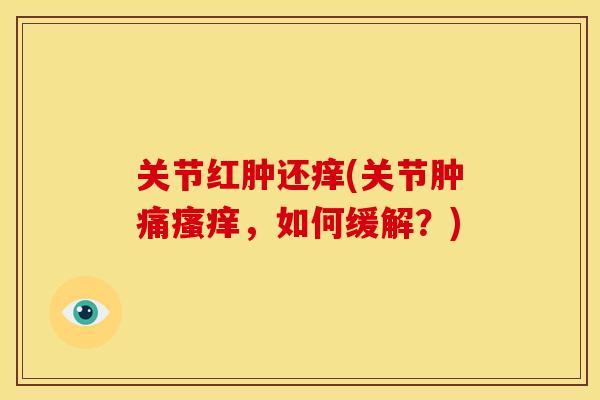 关节红肿还痒(关节肿痛瘙痒，如何缓解？)