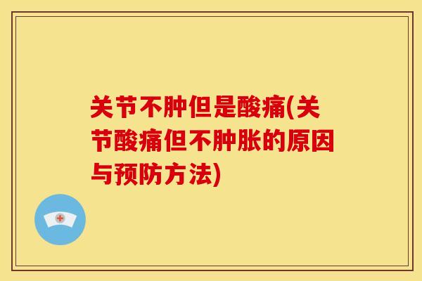 关节不肿但是酸痛(关节酸痛但不肿胀的原因与预防方法)