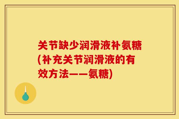 关节缺少润滑液补氨糖(补充关节润滑液的有效方法——氨糖) 关节缺少润滑液补氨糖(补充关节润滑液的有效方法——氨糖)