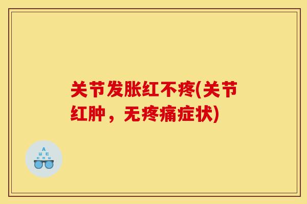 关节发胀红不疼(关节红肿，无疼痛症状)