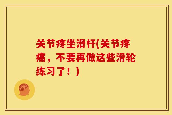 关节疼坐滑杆(关节疼痛，不要再做这些滑轮练习了！)