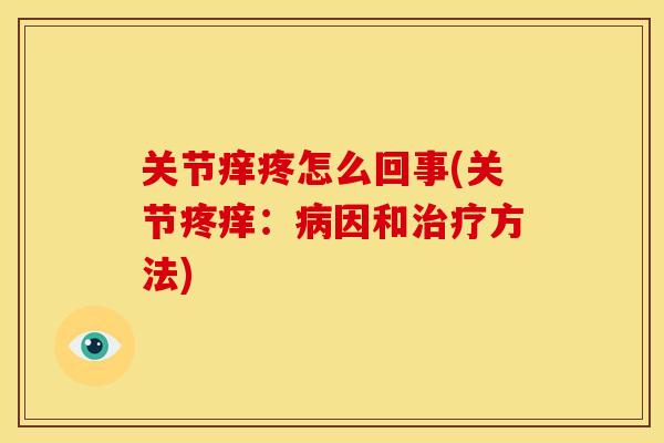 关节痒疼怎么回事(关节疼痒：病因和治疗方法)