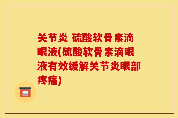 关节炎 硫酸软骨素滴眼液(硫酸软骨素滴眼液有效缓解关节炎眼部疼痛)