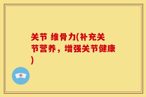 关节 维骨力(补充关节营养，增强关节健康)
