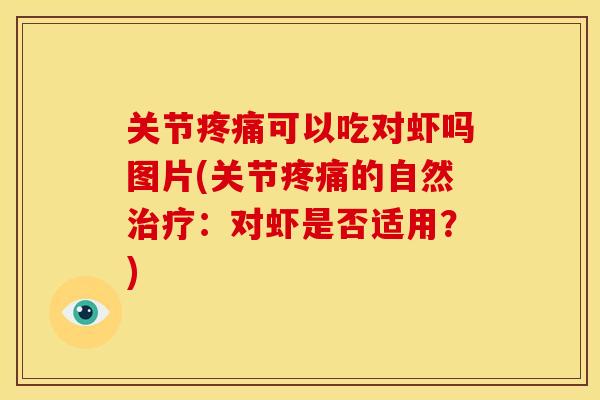 关节疼痛可以吃对虾吗图片(关节疼痛的自然治疗：对虾是否适用？)