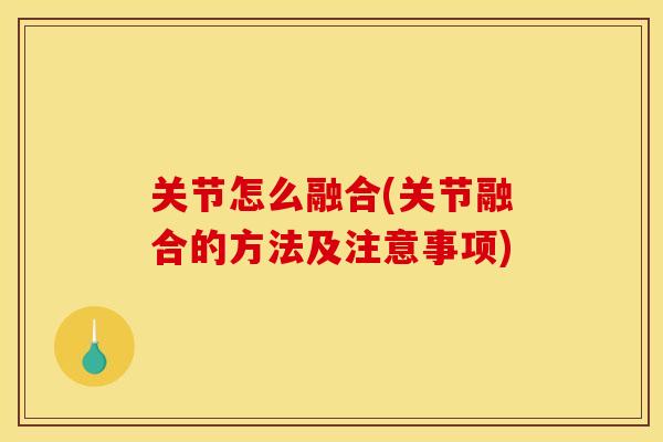 关节怎么融合(关节融合的方法及注意事项)