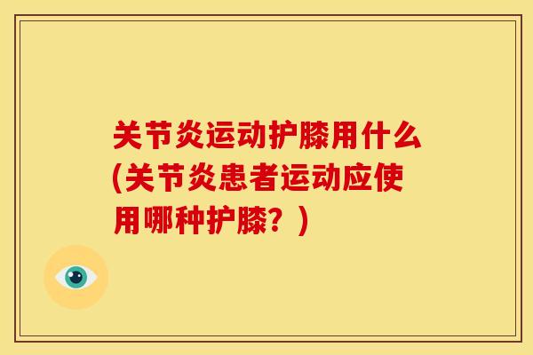 运动护膝用什么(患者运动应使用哪种护膝?) 运动护膝用什么(患者运动应使用哪种护膝?)