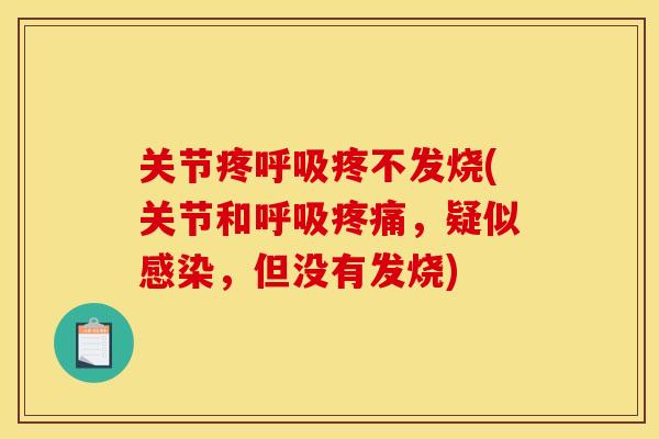 关节疼呼吸疼不发烧(关节和呼吸疼痛，疑似感染，但没有发烧)
