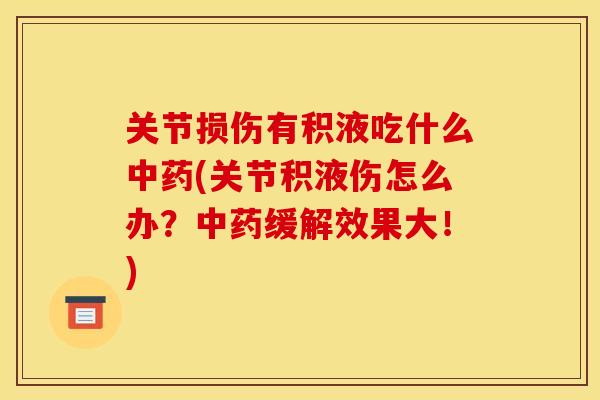 关节损伤有积液吃什么中药(关节积液伤怎么办？中药缓解效果大！)