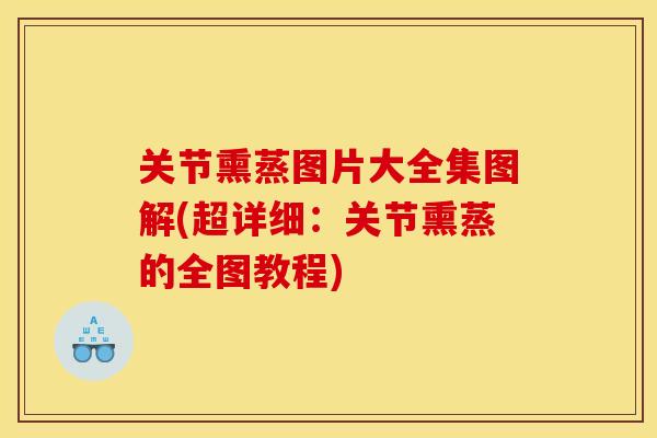 关节熏蒸图片大全集图解(超详细：关节熏蒸的全图教程)