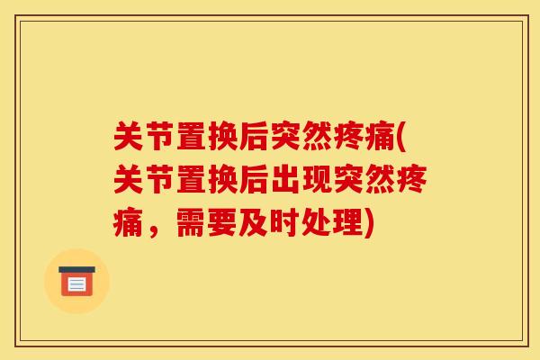 关节置换后突然疼痛(关节置换后出现突然疼痛，需要及时处理)