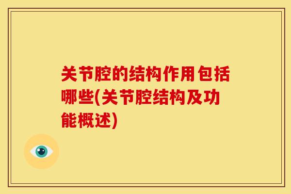 关节腔的结构作用包括哪些(关节腔结构及功能概述)