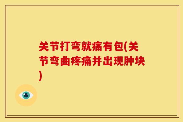 关节打弯就痛有包(关节弯曲疼痛并出现肿块)