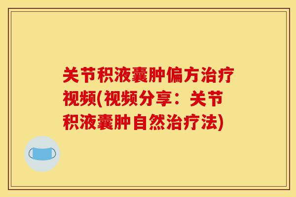 关节积液囊肿偏方治疗视频(视频分享：关节积液囊肿自然治疗法)