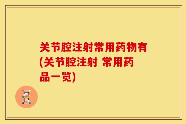 关节腔注射常用药物有(关节腔注射 常用药品一览)
