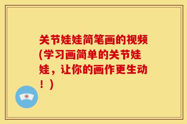 关节娃娃简笔画的视频(学习画简单的关节娃娃，让你的画作更生动！)