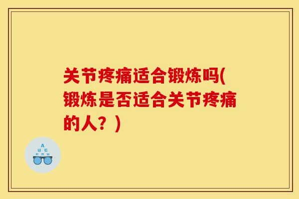 关节疼痛适合锻炼吗(锻炼是否适合关节疼痛的人？)