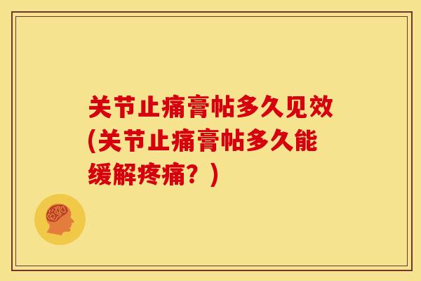 关节止痛膏帖多久见效(关节止痛膏帖多久能缓解疼痛？)
