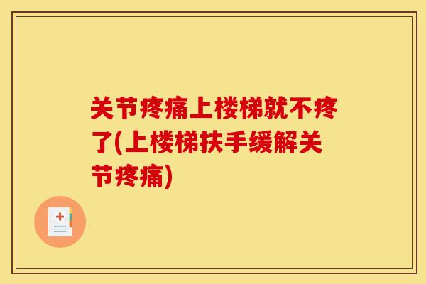关节疼痛上楼梯就不疼了(上楼梯扶手缓解关节疼痛)