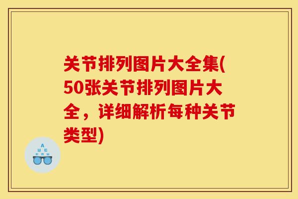 关节排列图片大全集(50张关节排列图片大全，详细解析每种关节类型)