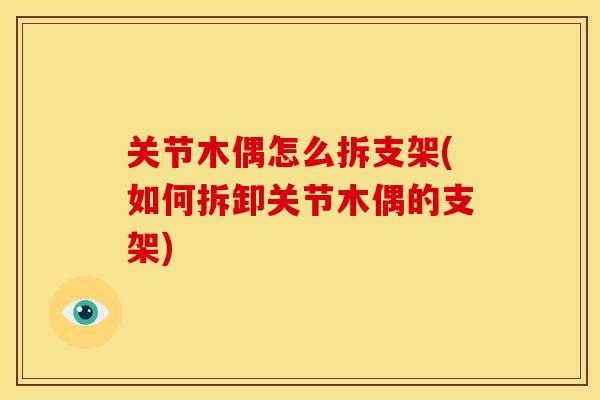 关节木偶怎么拆支架(如何拆卸关节木偶的支架)