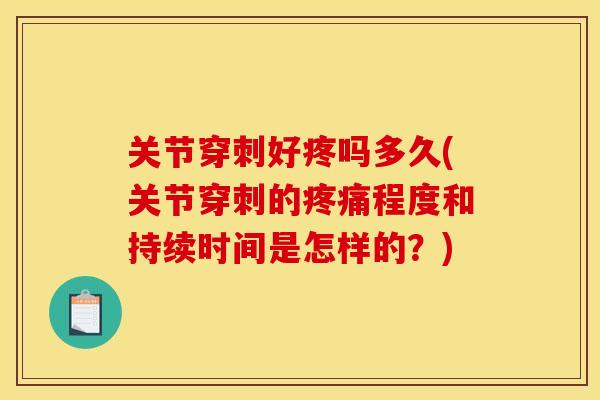 关节穿刺好疼吗多久(关节穿刺的疼痛程度和持续时间是怎样的？)