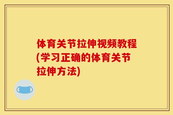 体育关节拉伸视频教程(学习正确的体育关节拉伸方法)