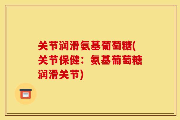 关节润滑氨基葡萄糖(关节保健：氨基葡萄糖润滑关节)