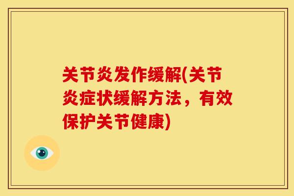 关节炎发作缓解(关节炎症状缓解方法，有效保护关节健康)